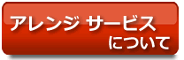 アレンジサービスついて